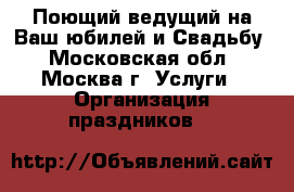 Поющий ведущий на Ваш юбилей и Свадьбу - Московская обл., Москва г. Услуги » Организация праздников   